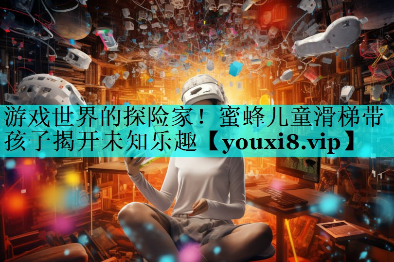 游戏世界的探险家！蜜蜂儿童滑梯带孩子揭开未知乐趣