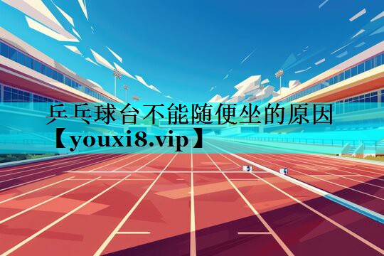 乒乓球台不能随便坐的原因