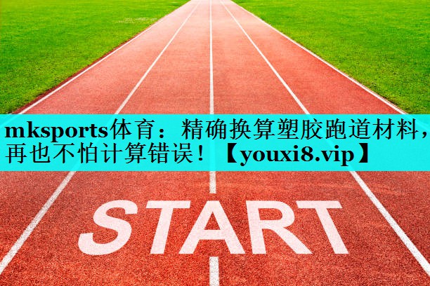 mksports体育：精确换算塑胶跑道材料，再也不怕计算错误！