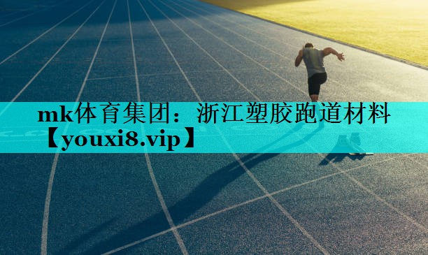 mk体育集团：浙江塑胶跑道材料