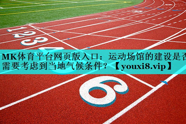 MK体育平台网页版入口：运动场馆的建设是否需要考虑到当地气候条件？