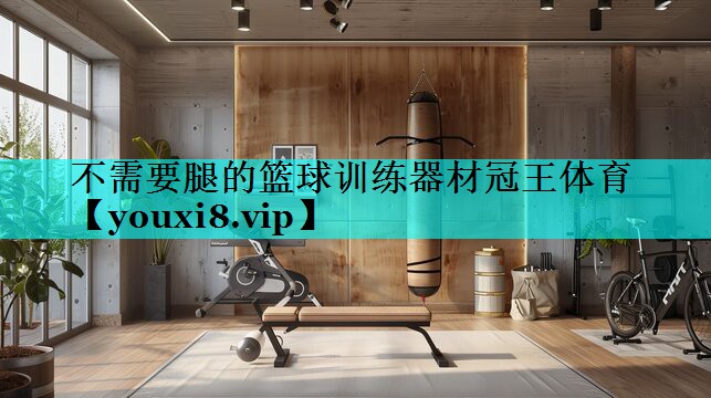 不需要腿的篮球训练器材冠王体育