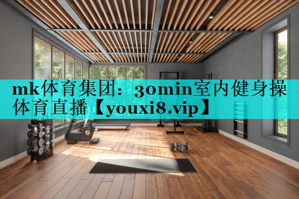 mk体育集团：30min室内健身操体育直播