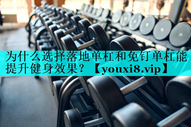 为什么选择落地单杠和免钉单杠能提升健身效果？