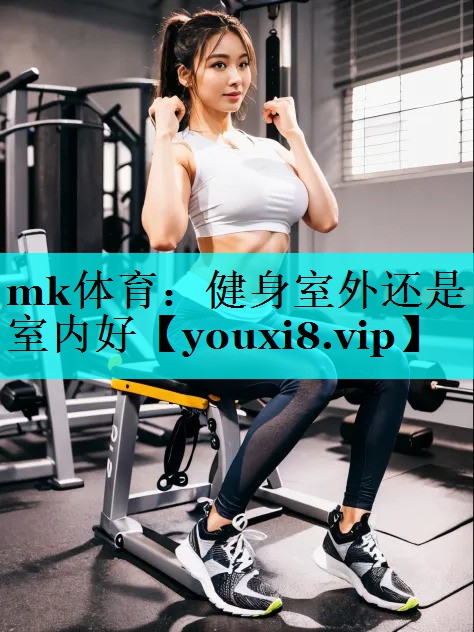 mk体育：健身室外还是室内好