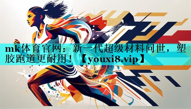 mk体育官网：新一代超级材料问世，塑胶跑道更耐用！