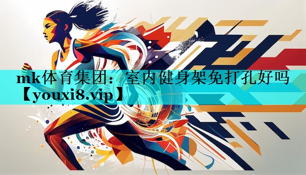 mk体育集团：室内健身架免打孔好吗