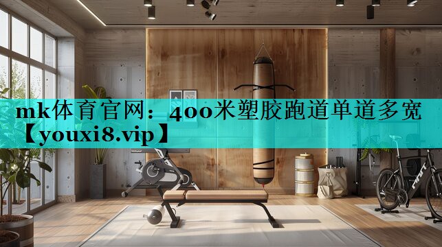 mk体育官网：400米塑胶跑道单道多宽