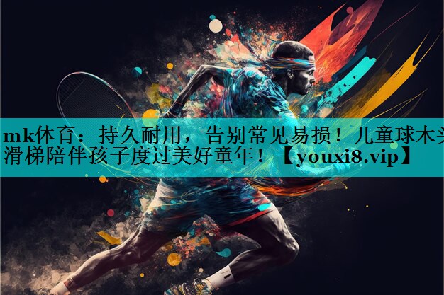 mk体育：持久耐用，告别常见易损！儿童球木头滑梯陪伴孩子度过美好童年！
