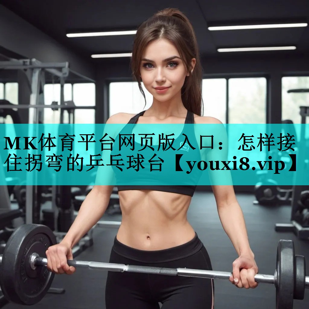 MK体育平台网页版入口：怎样接住拐弯的乒乓球台