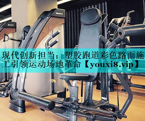 现代创新担当：塑胶跑道彩色路面施工引领运动场地革命
