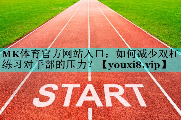 MK体育官方网站入口：如何减少双杠练习对手部的压力？
