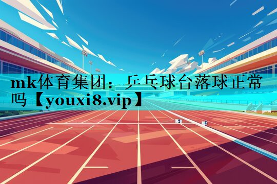 mk体育集团：乒乓球台落球正常吗