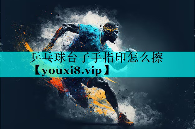 乒乓球台子手指印怎么擦