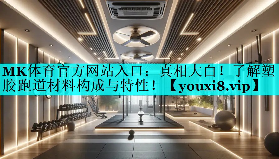 MK体育官方网站入口：真相大白！了解塑胶跑道材料构成与特性！
