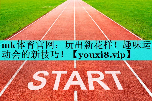 mk体育官网：玩出新花样！趣味运动会的新技巧！