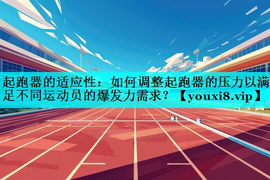 起跑器的适应性：如何调整起跑器的压力以满足不同运动员的爆发力需求？