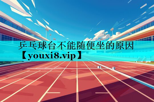 乒乓球台不能随便坐的原因