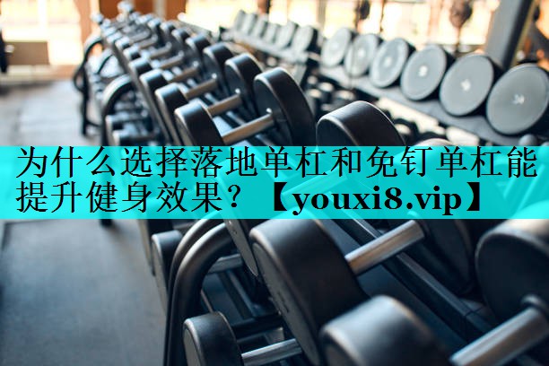 为什么选择落地单杠和免钉单杠能提升健身效果? 为什么选择落地单杠和免钉单杠能提升健身效果?