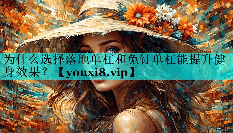 为什么选择落地单杠和免钉单杠能提升健身效果? 为什么选择落地单杠和免钉单杠能提升健身效果?