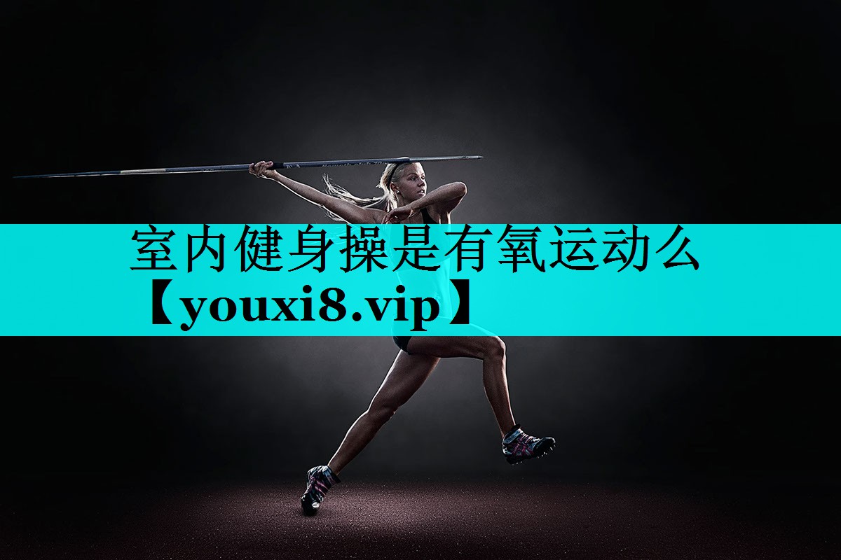 室内健身操是有氧运动么 室内健身操是有氧运动么