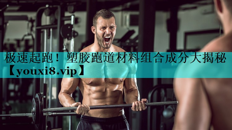 极速起跑！塑胶跑道材料组合成分大揭秘