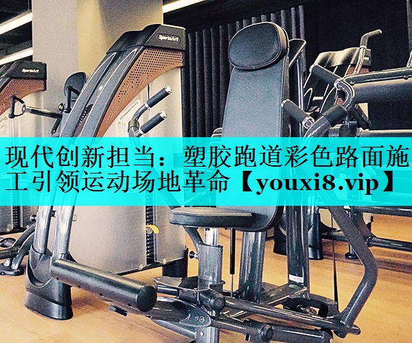 现代创新担当:塑胶跑道彩色路面施工引领运动场地革命 现代创新担当:塑胶跑道彩色路面施工引领运动场地革命