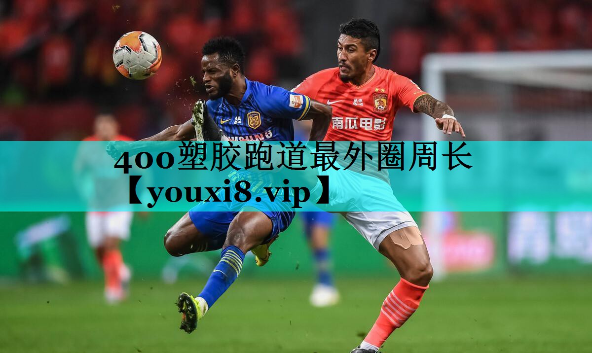 400塑胶跑道最外圈周长 400塑胶跑道最外圈周长